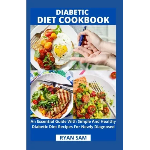 Diabetic Diet Cookbook: An Essential Guide With Simple And Healthy Diabetic Diet Recipes For Newly Diagnosed