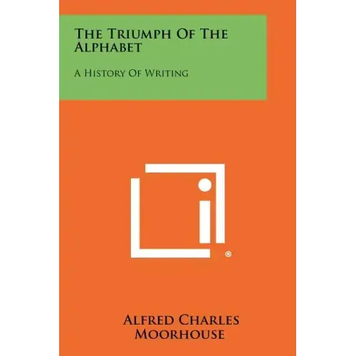 The Triumph Of The Alphabet: A History Of Writing