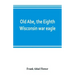 Old Abe, the Eighth Wisconsin war eagle: a full account of his capture and enlistment, exploits in war and honorable as well as useful career in peace