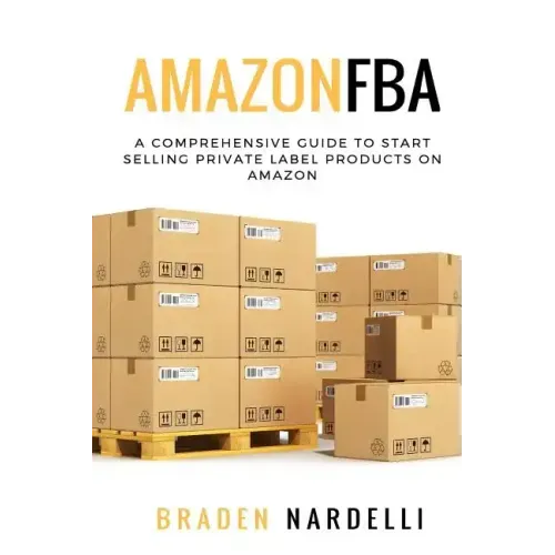 Amazon FBA: A Comprehensive Guide to Start Selling Private Label Products on Amazon