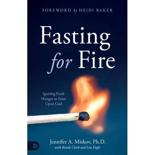 Fasting for Fire: Igniting Fresh Hunger to Feast Upon God