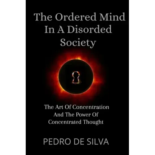The Ordered Mind in a Disordered Society: The Art of Concentration and The Power of Concentrated Thought