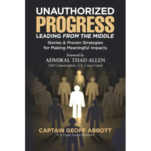 Unauthorized Progress-Leading from the Middle: Stories & Proven Strategies for Making Meaningful Impacts