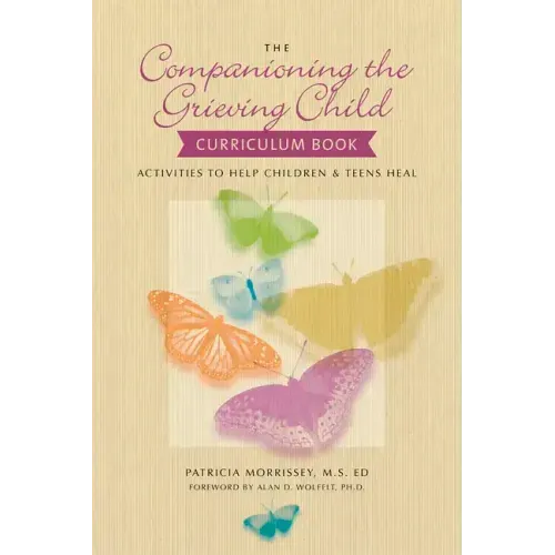 The Companioning the Grieving Child Curriculum Book: Activities to Help Children & Teens Heal