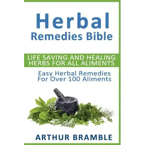 Herbal Remedies Bible: Life Saving And Healing Herbs For All Ailments: Easy Herbal Remedies For Over 100 Ailments