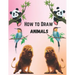How To Draw Animals For Kids 9-12: Simple And Easy Step-by-step Guide Book To Draw Cute Animals