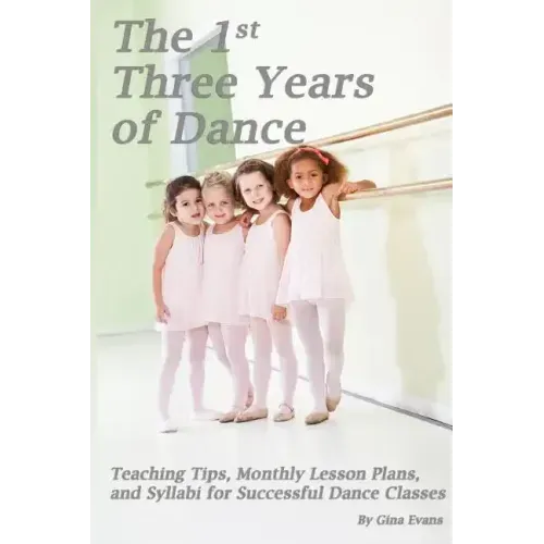 The 1st Three Years of Dance: Teaching Tips, Monthly Lesson Plans, and Syllabi for Successful Dance Classes