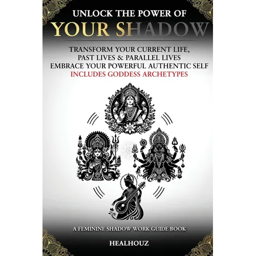 Unlock The Power Of Your Shadow Transform Your Current Life Past Lives & Parallel Lives Embrace Your Powerful Authentic Self Includes Goddess Archetyp