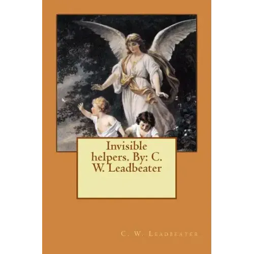 Invisible helpers. By: C. W. Leadbeater
