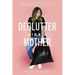 Declutter Like a Mother: A Guilt-Free, No-Stress Way to Transform Your Home and Your Life