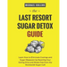The Last Resort Sugar Detox Guide: Learn How Quickly and Easily Detox from Sugar and Stop Cravings Completely