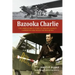 Bazooka Charlie: The Unbelievable Story of Major Charles Carpenter and Rosie the Rocketer