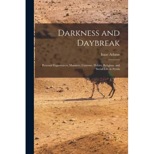 Darkness and Daybreak; Personal Experiences, Manners, Customs, Habits, Religious and Social Life in Persia
