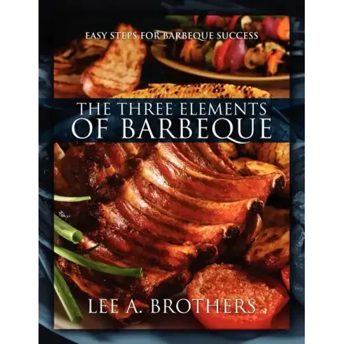 The Three Elements of Barbeque: Easy Steps for Barbeque Success