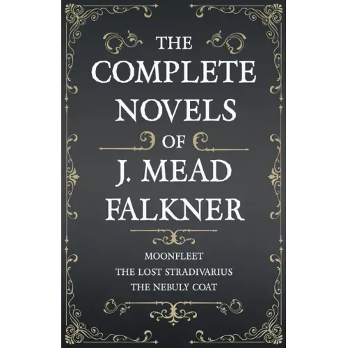 The Complete Novels of J. Meade Falkner - Moonfleet, The Lost Stradivarius and The Nebuly Coat
