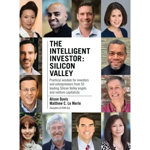 The Intelligent Investor - Silicon Valley: Practical wisdom for investors and entrepreneurs from 50 leading Silicon Valley angels and venture capitali