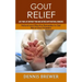 Gout Relief: Live Your Life Without Pain and Distress With Natural Remedies(Natural and Effective Remedies to Get Rid of Gout Problem)