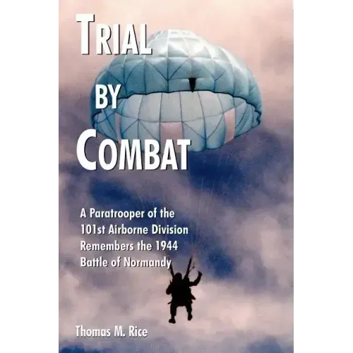 Trial by Combat: A Paratrooper of the 101st Airborne Division Remembers the 1944 Battle of Normandy