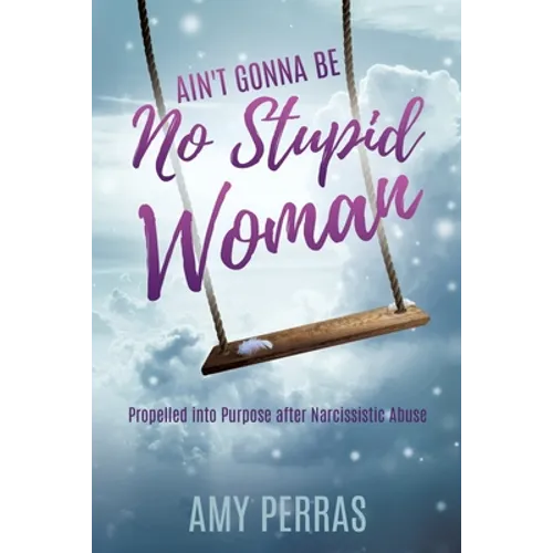 Ain't Gonna Be No Stupid Woman: Propelled into Purpose after Narcissistic Abuse