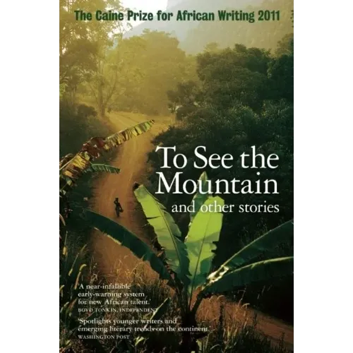 The Caine Prize for African Writing: To See the Mountain and Other Stories