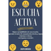 Escucha activa: Mejore sus habilidades de conversación, aprenda técnicas de comunicación efectivas y logre relaciones exitosas con 6 pautas esenciales