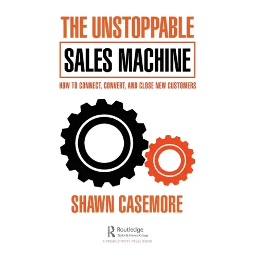 The Unstoppable Sales Machine: How to Connect, Convert, and Close New Customers
