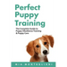 Perfect Puppy Training: The Complete Guide to Puppy Obedience Training & Puppy Care