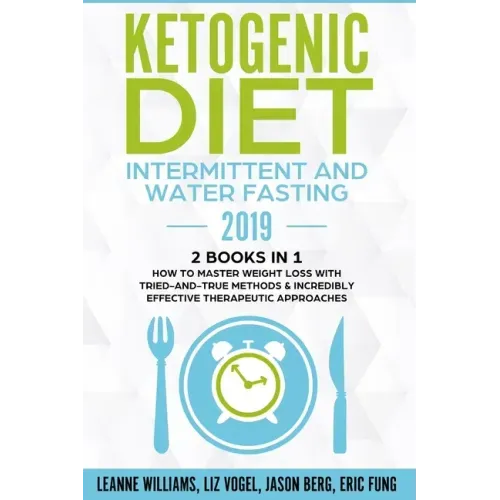 Ketogenic Diet - Intermittent and Water Fasting 2019: 2 Books In 1 - How to Master Weight Loss With Tried-And-True Methods & Incredibly Effective Ther