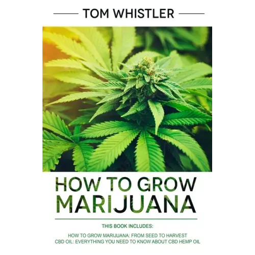 How to Grow Marijuana: 2 Manuscripts - How to Grow Marijuana: From Seed to Harvest - Complete Step by Step Guide for Beginners & CBD Hemp Oil