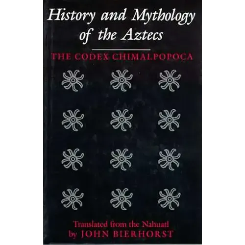 History and Mythology of the Aztecs: The Codex Chimalpopoca