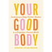 Your Good Body: Embracing a Body-Positive Mindset in a Perfection-Focused World