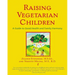 Raising Vegetarian Children: A Guide to Good Health and Family Harmony