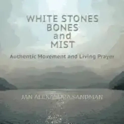 White Stones, Bones, and Mist: Authentic Movement and Living Prayer