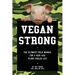 Vegan Strong: The Ultimate Field Manual for a Kick-Ass Plant-Fueled Life