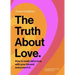 The Truth about Love: How to Really Fall in Love with Your Life and Everyone in It