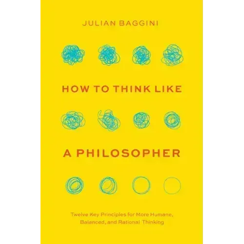 How to Think Like a Philosopher: Twelve Key Principles for More Humane, Balanced, and Rational Thinking