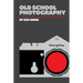 Old School Photography: 100 Things You Must Know to Take Fantastic Film Photos