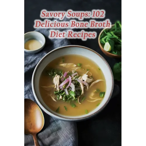 Savory Soups: 102 Delicious Bone Broth Diet Recipes