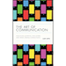 The Art of Communication: How to Be Authentic, Lead Others, and Create Strong Connections