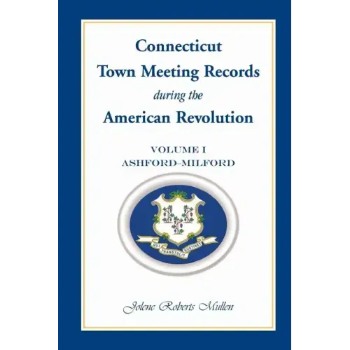 Connecticut Town Meeting Records During the American Revolution: Volume 1, Ashford-Milford