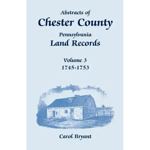 Abstracts of Chester County, Pennsylvania, Land Records, Volume 3: 1745-1753