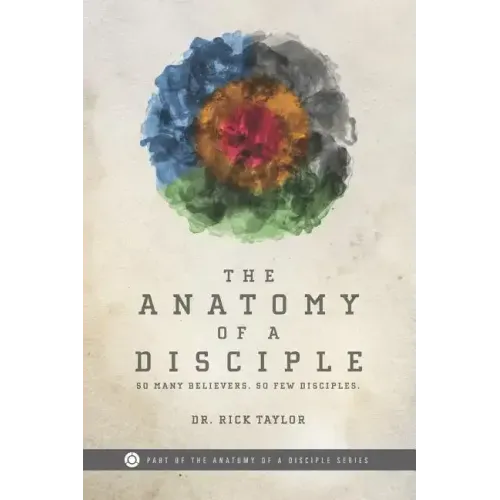 The Anatomy of a Disciple: So Many Believers. So Few Disciples.