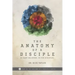 The Anatomy of a Disciple: So Many Believers. So Few Disciples.