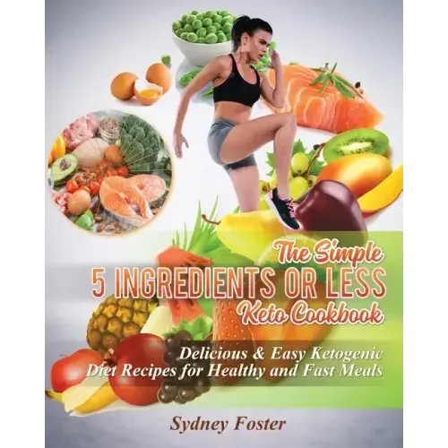 The Simple 5 Ingredients or Less Keto Cookbook: Delicious & Easy Ketogenic Diet Recipes for Healthy & Fast Meals