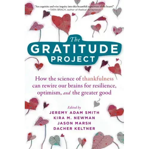 The Gratitude Project: How the Science of Thankfulness Can Rewire Our Brains for Resilience, Optimism, and the Greater Good
