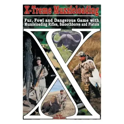 X-Treme Muzzleloading: Fur, Fowl and Dangerous Game with Muzzleloading Rifles, Smoothbores and Pistols