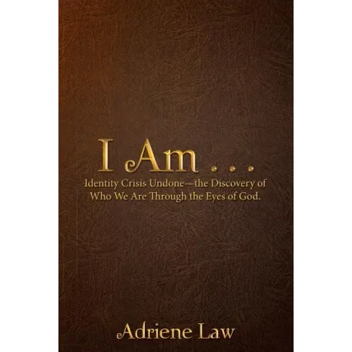 I Am . . .: Identity Crisis Undonethe Discovery of Who We Are Through the Eyes of God.
