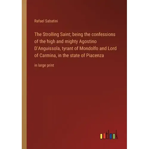 The Strolling Saint; being the confessions of the high and mighty Agostino D'Anguissola, tyrant of Mondolfo and Lord of Carmina, in the state of Piace