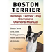 Boston Terrier. Boston Terrier Dog Complete Owners Manual. Boston Terrier care, costs, feeding, grooming, health and training all included.