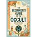 The Beginner's Guide to the Occult: Understanding the History, Key Concepts, and Practices of the Supernatural